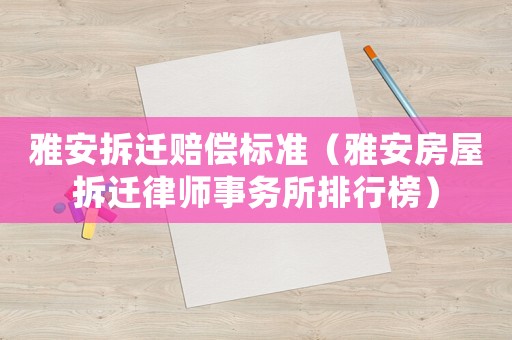 雅安拆遷賠償標準（雅安房屋拆遷律師事務(wù)所排行榜）