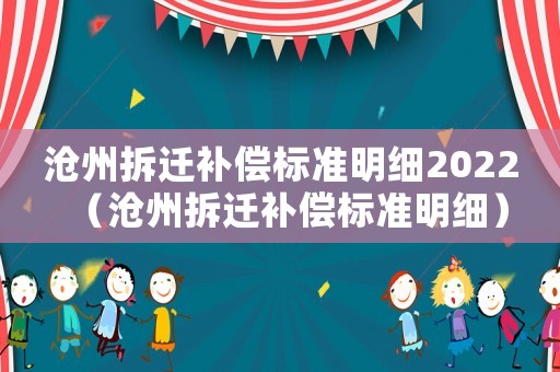 滄州拆遷補(bǔ)償標(biāo)準(zhǔn)明細(xì)2022（滄州拆遷補(bǔ)償標(biāo)準(zhǔn)明細(xì)）