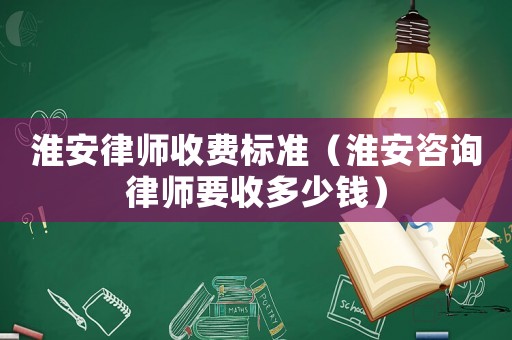 淮安律師收費(fèi)標(biāo)準(zhǔn)（淮安咨詢律師要收多少錢）