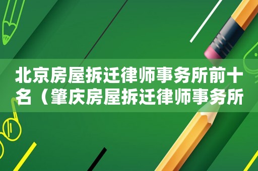 北京房屋拆遷律師事務(wù)所前十名（肇慶房屋拆遷律師事務(wù)所排行榜）