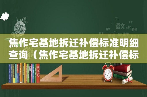 焦作宅基地拆遷補償標準明細查詢（焦作宅基地拆遷補償標準明細）