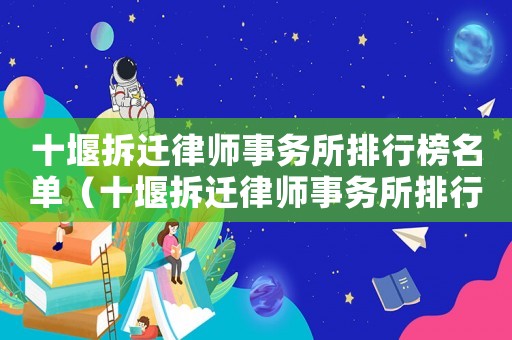 十堰拆遷律師事務(wù)所排行榜名單（十堰拆遷律師事務(wù)所排行榜）
