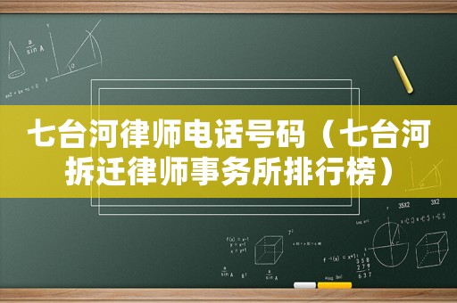 七臺河律師電話號碼（七臺河拆遷律師事務所排行榜）