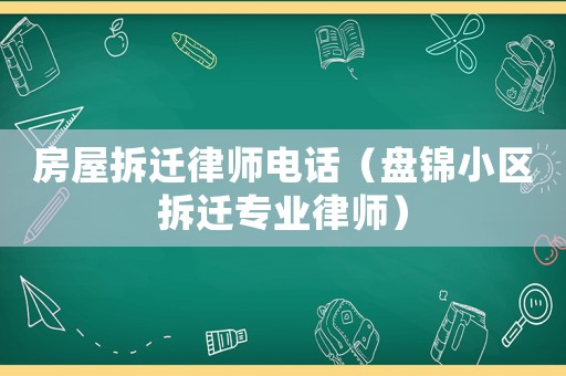 房屋拆遷律師電話（盤錦小區(qū)拆遷專業(yè)律師）