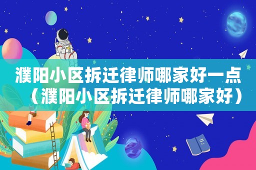 濮陽(yáng)小區(qū)拆遷律師哪家好一點(diǎn)（濮陽(yáng)小區(qū)拆遷律師哪家好）