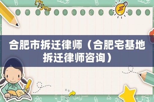 合肥市拆遷律師（合肥宅基地拆遷律師咨詢）