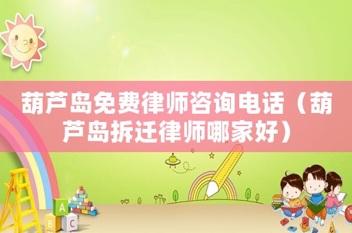 葫蘆島免費(fèi)律師咨詢(xún)電話(huà)（葫蘆島拆遷律師哪家好）