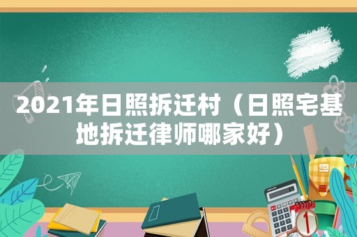 2021年日照拆遷村（日照宅基地拆遷律師哪家好）