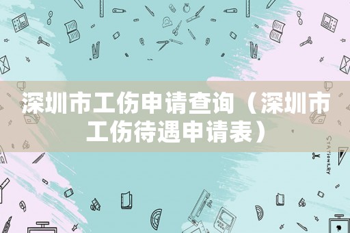 深圳市工傷申請(qǐng)查詢（深圳市工傷待遇申請(qǐng)表）