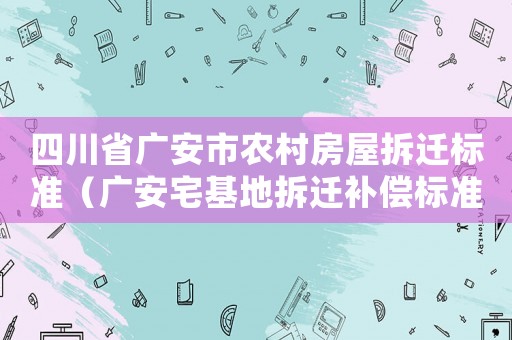四川省廣安市農(nóng)村房屋拆遷標準（廣安宅基地拆遷補償標準明細）