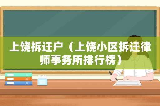 上饒拆遷戶(hù)（上饒小區(qū)拆遷律師事務(wù)所排行榜）