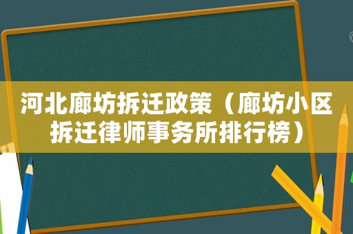 河北廊坊拆遷政策（廊坊小區(qū)拆遷律師事務(wù)所排行榜）