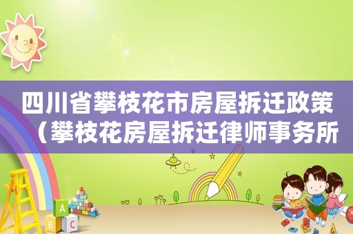 四川省攀枝花市房屋拆遷政策（攀枝花房屋拆遷律師事務所排行榜）