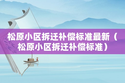 松原小區(qū)拆遷補(bǔ)償標(biāo)準(zhǔn)最新（松原小區(qū)拆遷補(bǔ)償標(biāo)準(zhǔn)）