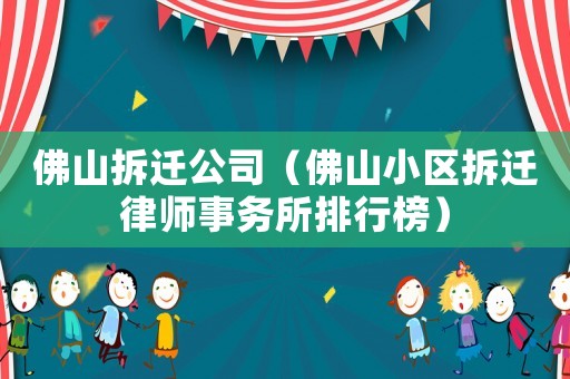 佛山拆遷公司（佛山小區(qū)拆遷律師事務所排行榜）