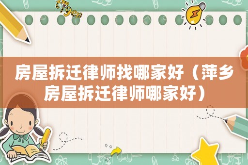 房屋拆遷律師找哪家好（萍鄉(xiāng)房屋拆遷律師哪家好）