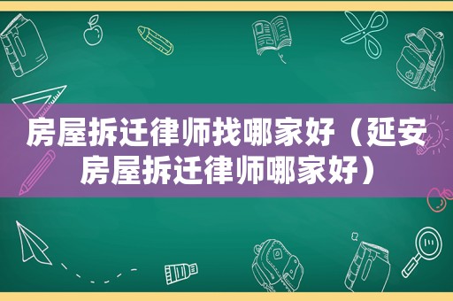房屋拆遷律師找哪家好（延安房屋拆遷律師哪家好）