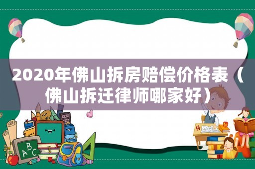 2020年佛山拆房賠償價格表（佛山拆遷律師哪家好）