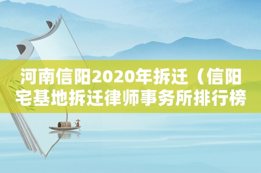 河南信陽2020年拆遷（信陽宅基地拆遷律師事務(wù)所排行榜）