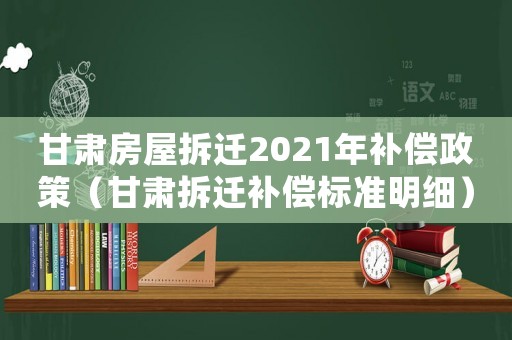 甘肅房屋拆遷2021年補(bǔ)償政策（甘肅拆遷補(bǔ)償標(biāo)準(zhǔn)明細(xì)）
