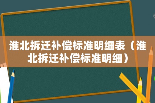 淮北拆遷補(bǔ)償標(biāo)準(zhǔn)明細(xì)表（淮北拆遷補(bǔ)償標(biāo)準(zhǔn)明細(xì)）