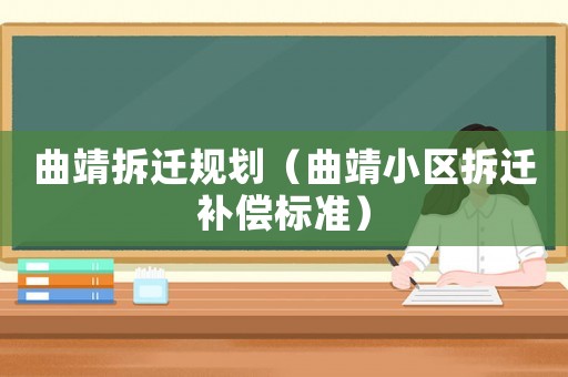 曲靖拆遷規(guī)劃（曲靖小區(qū)拆遷補(bǔ)償標(biāo)準(zhǔn)）
