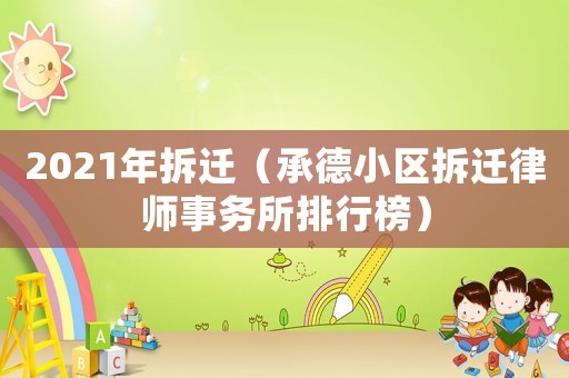 2021年拆遷（承德小區(qū)拆遷律師事務(wù)所排行榜）