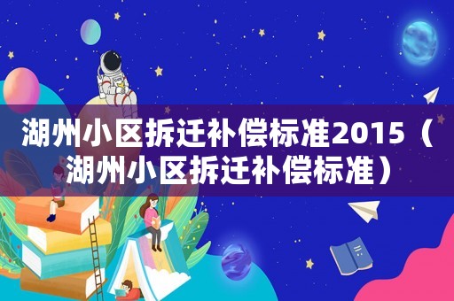 湖州小區(qū)拆遷補(bǔ)償標(biāo)準(zhǔn)2015（湖州小區(qū)拆遷補(bǔ)償標(biāo)準(zhǔn)）