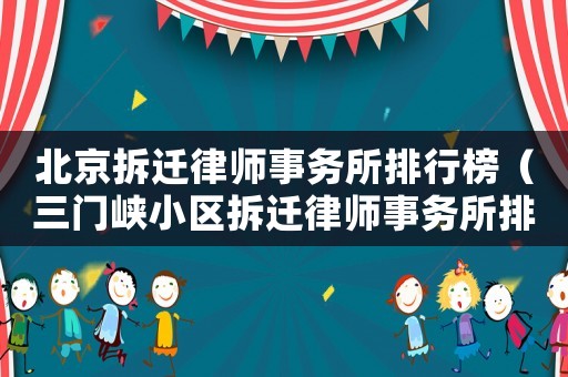 北京拆遷律師事務(wù)所排行榜（三門峽小區(qū)拆遷律師事務(wù)所排行榜）