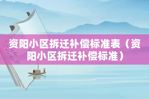 資陽小區(qū)拆遷補(bǔ)償標(biāo)準(zhǔn)表（資陽小區(qū)拆遷補(bǔ)償標(biāo)準(zhǔn)）