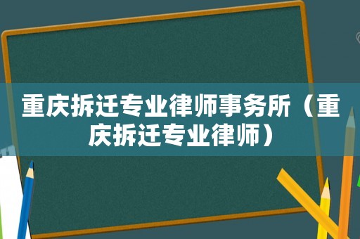 重慶拆遷專(zhuān)業(yè)律師事務(wù)所（重慶拆遷專(zhuān)業(yè)律師）