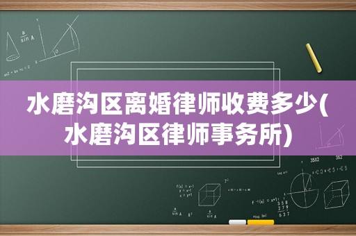 水磨溝區(qū)離婚律師收費(fèi)多少(水磨溝區(qū)律師事務(wù)所)