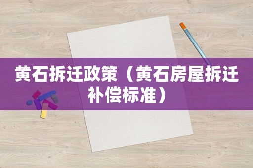 黃石拆遷政策（黃石房屋拆遷補(bǔ)償標(biāo)準(zhǔn)）