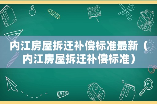 內(nèi)江房屋拆遷補償標準最新（內(nèi)江房屋拆遷補償標準）