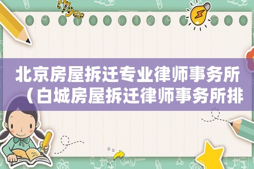 北京房屋拆遷專業(yè)律師事務(wù)所（白城房屋拆遷律師事務(wù)所排行榜）