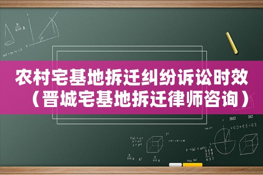 農(nóng)村宅基地拆遷糾紛訴訟時(shí)效（晉城宅基地拆遷律師咨詢）