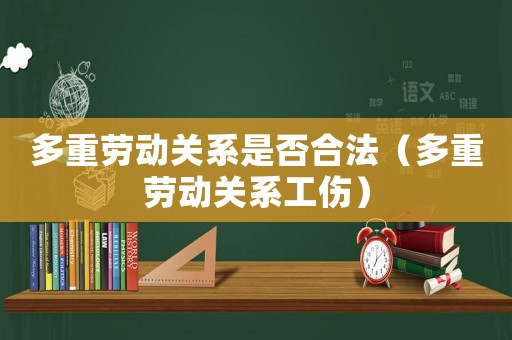 多重勞動關(guān)系是否合法（多重勞動關(guān)系工傷）