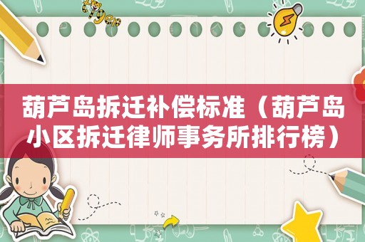 葫蘆島拆遷補(bǔ)償標(biāo)準(zhǔn)（葫蘆島小區(qū)拆遷律師事務(wù)所排行榜）