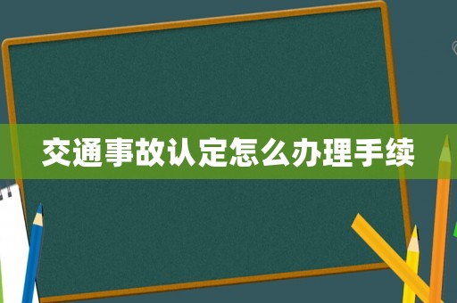 交通事故認(rèn)定怎么辦理手續(xù)