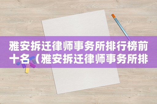 雅安拆遷律師事務(wù)所排行榜前十名（雅安拆遷律師事務(wù)所排行榜）