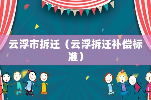 云浮市拆遷（云浮拆遷補償標(biāo)準(zhǔn)）