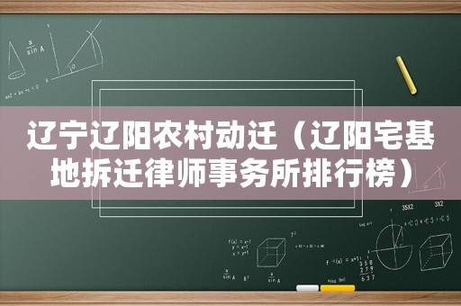 遼寧遼陽農(nóng)村動遷（遼陽宅基地拆遷律師事務(wù)所排行榜）