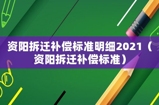 資陽拆遷補(bǔ)償標(biāo)準(zhǔn)明細(xì)2021（資陽拆遷補(bǔ)償標(biāo)準(zhǔn)）