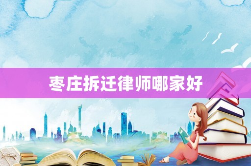 棗莊拆遷律師哪家好