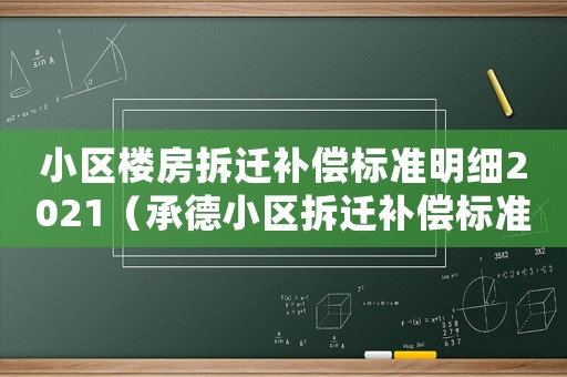 小區(qū)樓房拆遷補(bǔ)償標(biāo)準(zhǔn)明細(xì)2021（承德小區(qū)拆遷補(bǔ)償標(biāo)準(zhǔn)明細(xì)）