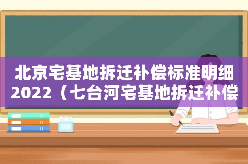 北京宅基地拆遷補(bǔ)償標(biāo)準(zhǔn)明細(xì)2022（七臺(tái)河宅基地拆遷補(bǔ)償標(biāo)準(zhǔn)明細(xì)）