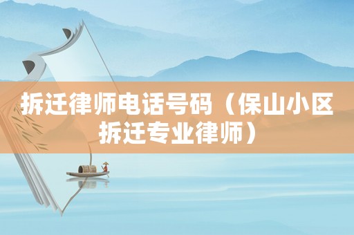 拆遷律師電話號碼（保山小區(qū)拆遷專業(yè)律師）