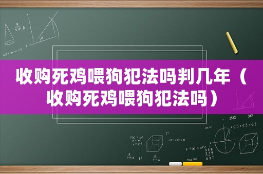 收購(gòu)死雞喂狗犯法嗎判幾年（收購(gòu)死雞喂狗犯法嗎）