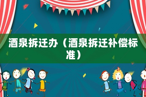 酒泉拆遷辦（酒泉拆遷補(bǔ)償標(biāo)準(zhǔn)）