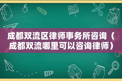 成都雙流區(qū)律師事務(wù)所咨詢（成都雙流哪里可以咨詢律師）